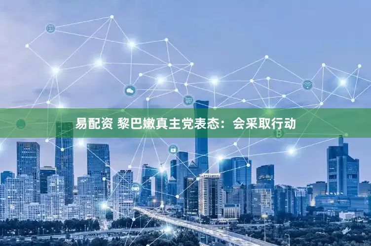 易配资 黎巴嫩真主党表态：会采取行动