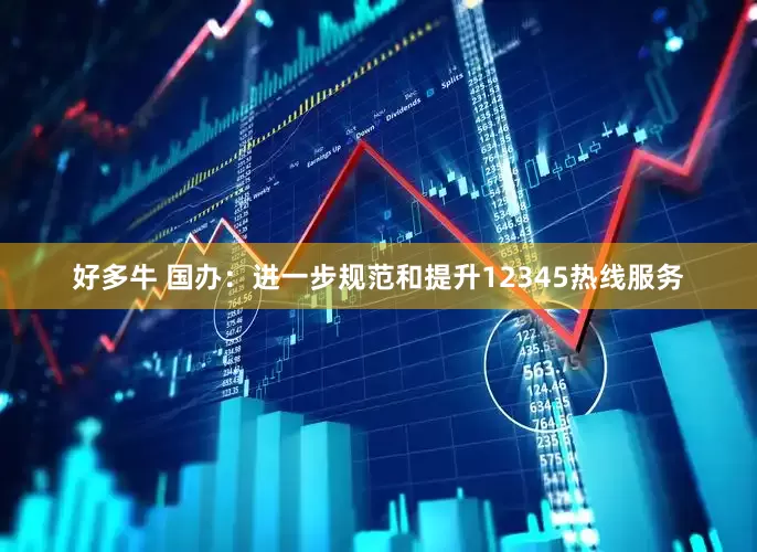 好多牛 国办：进一步规范和提升12345热线服务