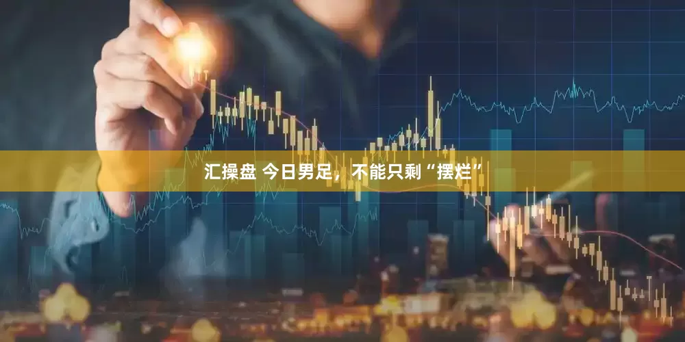 汇操盘 今日男足，不能只剩“摆烂”