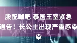 股配咖吧 泰国王室紧急通告！长公主出现严重感染
