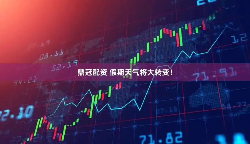 鼎冠配资 假期天气将大转变！