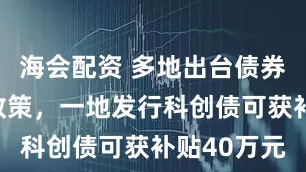 海会配资 多地出台债券融资奖补政策，一地发行科创债可获补贴40万元